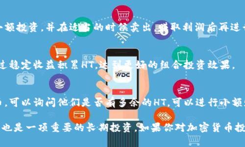 如果你的TP钱包里没有HT（Huobi Token），你可以通过以下几种方式来补充你的HT余额。

1. 学习了解HT及其用途
首先，了解HT的价值和用途是非常重要的。HT是火币交易所发行的原生代币，持有HT用户可以享受交易手续费的折扣、参与火币的生态项目等。因此，清楚HT的功能会让你更愿意去获取它。

2. 通过交易所购买HT
最直接的方法是通过交易所直接购买HT。你可以在火币或其他支持HT交易的交易所如OKEx等进行充值，选择合适的交易对（例如HT/USDT），然后按照市场价格购买。
购买时，可以设定限价单或市价单。限价单允许你设定一个价格，而市价单会以当前市场价格迅速成交。在选择购买方式时，请根据市场情况调整策略。

3. 收取交易奖励或参与活动
很多交易所会不定期开展活动，比如交易返现或空投。关注火币的官方公告，参与这些活动，有机会获得免费的HT。定期查看社区消息，可以帮助你获取更多的代币。

4. 加入社区，寻找合作机会
在火币的社区、微博、微信群或Telegram群中与其他用户交流，可能会发现有用户愿意转让HT给你。建立良好的网络和人际关系，可能获得一些额外的HT。

5. 参与DeFi市场
如果你对去中心化金融（DeFi）感兴趣，可以考虑把其他加密货币（如ETH、USDT）质押到DeFi项目中，赚取相应的收益，再用这些收益购买HT。研究DeFi项目的同时，也能增加你的加密资产。

6. 考虑进行小额交易
有时小额交易可以利用市场波动获取利润，所赚取的利润可以转换为HT。选择一个你相信的资产进行小额投资，并在适当的时候卖出，赚取利润后再进行HT的购买。

7. 保持耐心，设定投资计划
获取HT的过程需要耐心与计划。当你有了一定数量的其他加密资产时，可以设定一个长期投资计划，通过稳定收益积累HT，达到更好的组合投资效果。

8. 接受赠送
在一些加密货币活动或社群中，有时候会有人送出HT或其他代币作为奖励。如果你有朋友在玩加密货币，可以询问他们是否有多余的HT，可以进行小额赠送或交换。

通过以上方式，你可以逐渐增加你钱包内的HT数量。同时，提升自己对加密货币市场的理解与投资意识，也是一项重要的长期投资。如果你对加密货币投资有浓厚兴趣，应多阅读相关书籍、参加在线课程或加入投资俱乐部，与志同道合的人共同学习和交流。