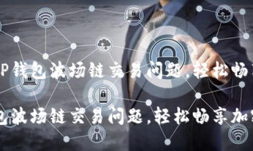 如何解决TP钱包波场链交易问题，轻松畅享加密货币

解决TP钱包波场链交易问题，轻松畅享加密货币