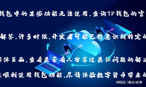 在处理TP钱包中某些应用程序无法打开的问题时，我们可以遵循几个步骤来进行故障排除。以下是一些可能的解决方案以及相关详细说明，帮助您顺利使用TP钱包中的应用。

检查网络连接
确保您的设备连接到稳定的互联网。无论您是使用Wi-Fi还是移动数据，网络的不稳定都会导致TP钱包或其应用程序无法加载。尝试打开其他网站或应用程序，以验证您的网络连接是否正常。如果发现网络问题，可以通过重启路由器或切换到不同的网络来解决。

更新TP钱包
定期更新应用程序可以解决许多软件错误和兼容性问题。请前往您的应用商店，检查TP钱包是否有可用更新。如果找到了新版本，务必及时下载并安装。更新通常会包含新功能和安全补丁，这有助于改善应用的性能和稳定性。

清理缓存和数据
缓存和存储的数据可能会引发某些问题。前往设置，找到TP钱包，选择清理缓存和数据。这一步不会删除您的钱包信息，但会重置一些应用程序设置，让它恢复到较初状态，可能会解决无法打开应用程序的问题。

重新安装TP钱包
如果其他方法都没有解决问题，您可以尝试卸载TP钱包，然后再重新安装。在卸载之前，请确保您已备份好您的钱包信息，以防数据丢失。重新安装应用程序能够清除应用中的所有错误，带来全新的开始。

检查设备兼容性
某些应用程序可能在特定设备上无法运行。如果您使用的设备过旧，或者操作系统版本太低，可能会导致TP钱包中的某些功能无法使用。查询TP钱包的官方文档，确认您的设备是否满足运行要求。

联系客服支持
如果您仍然无法打开某些应用程序，建议联系TP钱包的客户服务热线或查看他们的官方网站上的常见问题解答。许多时候，开发者可能已经意识到特定的问题并提供了解决方案或补丁更新。

社区寻求帮助
在许多情况下，其他用户可能遇到过相同的问题并找到了解决方法。您可以访问TP钱包的用户论坛或社交媒体页面，查看是否有人分享过类似问题的解决方案。参与社区讨论能够提供更广泛的见解。

通过这些步骤的检查与尝试，您应该能够解决TP钱包个别应用程序无法打开的问题。希望这些建议能帮助您顺利使用钱包功能，尽情体验数字货币带来的便利与创新。
