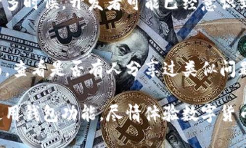 在处理TP钱包中某些应用程序无法打开的问题时，我们可以遵循几个步骤来进行故障排除。以下是一些可能的解决方案以及相关详细说明，帮助您顺利使用TP钱包中的应用。

检查网络连接
确保您的设备连接到稳定的互联网。无论您是使用Wi-Fi还是移动数据，网络的不稳定都会导致TP钱包或其应用程序无法加载。尝试打开其他网站或应用程序，以验证您的网络连接是否正常。如果发现网络问题，可以通过重启路由器或切换到不同的网络来解决。

更新TP钱包
定期更新应用程序可以解决许多软件错误和兼容性问题。请前往您的应用商店，检查TP钱包是否有可用更新。如果找到了新版本，务必及时下载并安装。更新通常会包含新功能和安全补丁，这有助于改善应用的性能和稳定性。

清理缓存和数据
缓存和存储的数据可能会引发某些问题。前往设置，找到TP钱包，选择清理缓存和数据。这一步不会删除您的钱包信息，但会重置一些应用程序设置，让它恢复到较初状态，可能会解决无法打开应用程序的问题。

重新安装TP钱包
如果其他方法都没有解决问题，您可以尝试卸载TP钱包，然后再重新安装。在卸载之前，请确保您已备份好您的钱包信息，以防数据丢失。重新安装应用程序能够清除应用中的所有错误，带来全新的开始。

检查设备兼容性
某些应用程序可能在特定设备上无法运行。如果您使用的设备过旧，或者操作系统版本太低，可能会导致TP钱包中的某些功能无法使用。查询TP钱包的官方文档，确认您的设备是否满足运行要求。

联系客服支持
如果您仍然无法打开某些应用程序，建议联系TP钱包的客户服务热线或查看他们的官方网站上的常见问题解答。许多时候，开发者可能已经意识到特定的问题并提供了解决方案或补丁更新。

社区寻求帮助
在许多情况下，其他用户可能遇到过相同的问题并找到了解决方法。您可以访问TP钱包的用户论坛或社交媒体页面，查看是否有人分享过类似问题的解决方案。参与社区讨论能够提供更广泛的见解。

通过这些步骤的检查与尝试，您应该能够解决TP钱包个别应用程序无法打开的问题。希望这些建议能帮助您顺利使用钱包功能，尽情体验数字货币带来的便利与创新。