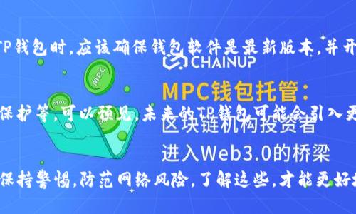 TP钱包是一个为加密货币用户提供存储、管理及交易服务的数字钱包。在使用TP钱包时，许多人会关心其余额是否真实，是否能随时提取或使用资产。要解答这一问题，我们需要从多个方面进行深入探讨。

1. TP钱包的工作原理
首先，我们需要了解TP钱包是如何工作的。TP钱包是一种去中心化的钱包，意味着它不依赖于任何中央机构或中介。用户的资金存储在区块链上，TP钱包只是一个接口，方便用户管理这些资产。当你在TP钱包中看到的余额，其实就是在区块链上记录的数字资产总量。这些资产是以加密货币的形式存在，比如以太坊、比特币等。

2. 余额的真实与安全性
TP钱包显示的余额是真实的，只要你的钱包地址与区块链上的账户地址匹配。你可以通过区块链浏览器验证余额。比如，如果你使用的是以太坊区块链，可以通过以太坊浏览器（如Etherscan.io）输入你的地址，查看当前的余额和最近的交易记录。这确保了你的余额可以被验证，不会出现虚假信息。

3. 何为虚拟资产
需要注意的是，加密货币是虚拟资产，它的“真实”体现在区块链技术的透明性和不可篡改性上。然而，由于市场波动性大，数字资产的价值是不断变化的。一天之内，你的资产价值可能会大幅飙升或下滑。因此，用户在查看钱包余额时需要明白，这个余额是有可能随市场波动而变化的。

4. 提取与使用资产
TP钱包中的余额是可以真实提取和使用的。用户可以通过钱包中的功能，轻松进行转账和交易。钱包支持与其他钱包进行交互，或在支持的交易所进行交易。例如，当你想将资产提取到另一个钱包或账户时，按照系统操作流程，输入对方的钱包地址和金额，然后确认交易即可。

5. 资产管理与安全
虽然TP钱包的余额是真实存在的，但用户也需要关注安全性。加密货币行业中存在各种风险，包括黑客攻击、钓鱼网站等。因此，用户在使用TP钱包时，应该确保钱包软件是最新版本，并开启双重认证等安全措施，以保护自己的资产。

6. 未来趋势与展望
随着区块链技术不断发展，数字钱包的安全性和使用便捷性也在提升。各大钱包厂商不断推出新的功能，例如分布式身份认证、更高的隐私保护等。可以预见，未来的TP钱包可能会引入更加先进的技术，进一步提高用户资产管理的安全性和便利性。

7. 总结
综上所述，TP钱包中的余额是基于区块链真实存在的资产，用户可以随时查看和管理。这种去中心化的性质带来了透明和安全，但同时也要保持警惕，防范网络风险。了解这些，才能更好地使用TP钱包，享受区块链技术带来的便利与自由。
