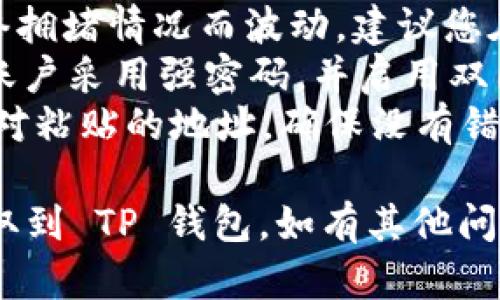 提取 FIL（Filecoin）币到 TP 钱包的步骤相对简单，以下是详细的操作流程：

### 1. 准备工作

在提取之前，请确保您已经完成以下准备：

- **火币网账户**：您需要一个已经注册并验证的火币网账户。
- **TP 钱包**：确保您已经下载并安装 TP 钱包，并且创建了一个钱包地址。

### 2. 获取 TP 钱包地址

在 TP 钱包中，您需要找到自己的 FIL 钱包地址，以便将您的文件币提取到这个地址。

1. 打开 TP 钱包应用。
2. 在钱包主界面中，选择 **Filecoin（FIL）**。
3. 点击 **接收** 按钮，您将看到一个二维码和一串字母数字组合的钱包地址。
4. 复制此地址，稍后在火币网提币时将使用该地址。

### 3. 登陆火币网

接下来，您需要登陆您的火币网账户。

1. 打开火币网的官方网站。
2. 输入您的账户信息，完成登陆。

### 4. 提币操作

登陆后，您可以开始提币：

1. 在页面顶部的菜单中，找到并点击 **钱包** 选项，然后选择 **提币**。
2. 在提币页面中，选择 **币种**，从下拉菜单中选择 **FIL**。
3. 在 **提币地址** 输入框中，粘贴您刚刚复制的 TP 钱包地址。
4. 输入提币数量，确保这个数量在您的可用余额范围内。
5. 检查提币的手续费，火币网会显示该提币的手续费信息。
6. 完成所有信息的输入后，您可以再次确认所有信息无误。

### 5. 完成验证并提交

火币网在提币时通常会要求额外的安全验证：

1. 按照提示进行身份验证，可能需要您输入二次验证码（如手机短信验证码或邮箱验证码）。
2. 完成验证后，您可以点击 **提交** 按钮。

### 6. 确认提币状态

提交后，您可以在提币记录中查看您的提币状态：

1. 回到火币网的 **钱包** 页面，选择 **提币记录**。
2. 您将能看到您已提交的提币请求，并可查看其状态（如处理中、完成或失败）。

### 7. 在 TP 钱包中确认接收

在提币请求处理完成后，您需要检查 TP 钱包中是否已成功接收到 FIL 币。

1. 打开 TP 钱包。
2. 查看 FIL 钱包的余额，确认是否已经增加了你提币的金额。
3. 如果没有立即收到，请耐心等待，因为区块链上的交易需要时间确认，期间可能会有所延迟。

### 小贴士

- **手续费**：提币手续费可能会随着网络拥堵情况而波动，建议您在选择提币时间时，关注网络状态。
- **安全性**：确保您的火币和 TP 钱包账户采用强密码，并启用双因素认证，以提高安全性。
- **地址核对**：在提币时，一定要仔细核对粘贴的地址，确保没有错误，因为一旦转账不可逆，资产将无法找回。

希望以上步骤能帮助您成功将 FIL 币提取到 TP 钱包。如有其他问题，欢迎随时询问！