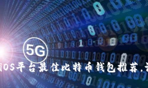 全方位解析：2023年iOS平台最佳比特币钱包推荐，让你的投资安全无忧！