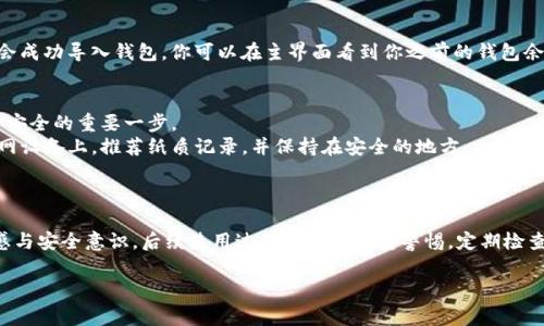 导入TP钱包助记词的流程其实相对简单，但由于涉及到加密货币安全，操作时一定要小心谨慎。以下是详细步骤以及一些注意事项，希望对你有所帮助。

第一步：准备助记词
在导入TP钱包前，确保你已拥有正确的助记词。助记词通常由12个、15个、18个、21个或24个单词组成。务必确认这些单词的顺序、拼写和间隔，这些都是导入时能够成功还原钱包的重要条件。

第二步：下载TP钱包
如果你还没有下载TP钱包，可以在App Store或者Google Play搜索“TP钱包”进行下载。确认下载的是官方版本，避免因下载安装其他第三方应用导致的安全隐患。

第三步：打开TP钱包应用
下载完成后，打开TP钱包应用。你会看到一个欢迎界面，通常会有“创建钱包”和“导入钱包”的选项。

第四步：选择“导入钱包”
在欢迎界面中，选择“导入钱包”选项。它通常会用一句简单的话来引导用户，如“使用助记词导入已有钱包”。点击此按钮后，会进入助记词输入界面。

第五步：输入助记词
在助记词输入界面，你需要逐个输入你的助记词。确保每个单词的拼写完全正确，且按照正确的顺序输入。TP钱包通常会给出一段文本框，用户需要在里面填写助记词。注意：有的应用会要求你用空格分隔单词，而有些则可能要求你使用特殊的格式（如换行）。

第六步：设定密码
在输入完助记词后，系统可能会要求你设置一个钱包密码。这是用来保护你钱包安全的，尽量设置一个复杂且难以被猜到的密码。记住，这个密码对于你日后打开钱包非常重要。

第七步：完成导入
输入完助记词和设置密码后，点击“确认”或“导入”按钮。TP钱包会验证你输入的助记词，如果正确，将会成功导入钱包。你可以在主界面看到你之前的钱包余额及交易记录。

注意事项
1. **确保隐私**：导入助记词时，请确保周围环境安全，避免被他人看到你的助记词。这是保护你资金安全的重要一步。
2. **备份助记词**：务必将助记词妥善保存在安全的地方。尽量不要将助记词记录在手机、电脑等联网设备上，推荐纸质记录，并保持在安全的地方。
3. **定期更新密码**：建议定期修改TP钱包的密码，以增强安全性。

总结
通过以上步骤，你应该能够顺利将助记词导入TP钱包。切记，数字货币的管理需要我们有高度的责任感与安全意识。后续使用过程中也要保持警惕，定期检查账户，确保账户安全，如若发现异常，及时更换密码并咨询专业人士。

希望这些信息能够帮助你顺利导入TP钱包的助记词！如果有其他问题，欢迎随时询问。