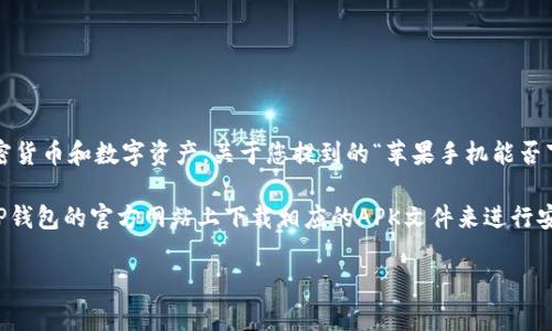 请注意，TP钱包（TokenPocket）是一款支持多种区块链的钱包应用，主要用于管理加密货币和数字资产。关于您提到的“苹果手机能否下载TP钱包”，这个问题的答案是肯定的，TP钱包在苹果的App Store中是可以下载的。

至于安卓手机，TP钱包同样是支持安卓设备的，您可以在Google Play商店或直接从TP钱包的官方网站上下载相应的APK文件来进行安装。

如果您需要详细的安装步骤或使用指南，请告诉我，我将很乐意为您提供帮助！