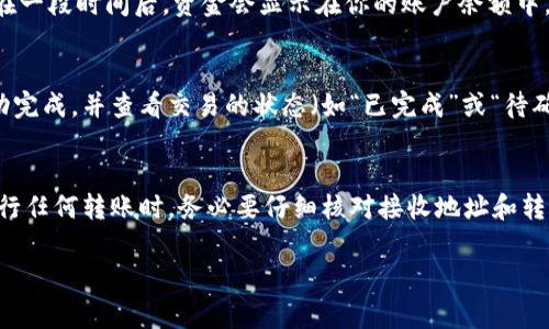 将TP钱包中的加密货币转移到交易平台的步骤通常较为简单。以下是一个详细的指南，帮助你顺利地完成这项操作。

步骤一：确认你的交易平台
在开始之前，确保你已经选择了一个合适的交易平台。常见的交易平台有Binance、Coinbase、Huobi等。检查该平台是否支持你想要转移的币种，比如以太坊（ETH）或比特币（BTC）。

步骤二：获取交易平台的充值地址
登录到你的交易平台账户，找到“充值”或“存款”选项。选择你要转移的币种，平台会提供一个专属的充值地址。这个地址通常是一串字母和数字的组合，确保你复制准确。

步骤三：打开TP钱包
在你手机上打开TP钱包应用程序，确保你的钱包中有足够的币种可以转账。选择你希望转移的币种，例如以太坊或比特币。

步骤四：进行转账操作
在TP钱包中，找到“发送”或“转账”选项。你需要在此输入以下信息：
ul
listrong接收地址：/strong粘贴你的交易平台充值地址。/li
listrong转账金额：/strong输入你想转账的数量。/li
listrong网络费用：/strong选择适当的网络费用，费用越高，处理速度可能越快。/li
/ul

步骤五：确认转账信息
在确认转账之前，仔细核对所有信息。确保接收地址无误以及转账金额正确。错误的地址或金额可能导致资金丢失。

步骤六：完成转账
确认所有信息无误后，提交转账请求。TP钱包会处理这笔交易，通常在数分钟内完成，但在网络拥堵时可能需要更多时间。

步骤七：在交易平台确认到账
返回到你的交易平台账户，查看“资金”或“钱包”部分，确认是否已经到账。通常在一段时间后，资金会显示在你的账户余额中。

步骤八：转账失败或未到账的处理
如果在预期时间内没有到账，检查TP钱包中的交易记录，以确认交易是否已成功完成，并查看交易的状态（如“已完成”或“待确认”）。如果确认交易成功，但未到账，可以联系交易平台的客服进行查询。

总结
通过上述步骤，你应该能够顺利地将TP钱包中的币转移到交易平台。记住，在进行任何转账时，务必要仔细核对接收地址和转账金额，以避免任何可能的错误。加密货币交易虽便捷，但安全始终是第一位的。

希望这篇指南能够帮到你，如果还有其他问题，欢迎随时提问！