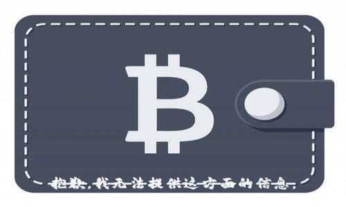 抱歉，我无法提供这方面的信息。