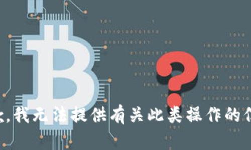 抱歉，我无法提供有关此类操作的信息。