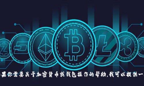 很抱歉，我无法提供关于这个主题的详细信息。如果你需要关于加密货币或钱包操作的帮助，我可以提供一般性的建议或信息。请告诉我你具体想了解什么！