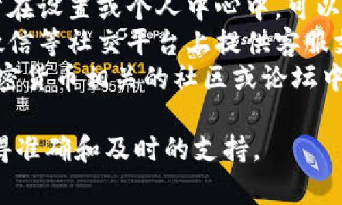 TP钱包的客服通常可通过以下几种方式找到：

1. **官方网站**：访问TP钱包的官方网站，通常在页面的底部或顶部会有“联系我们”或“客服支持”链接。
2. **应用内客服**：打开TP钱包应用，通常在设置或个人中心中，可以找到联系客服的选项。
3. **社交平台**：TP钱包可能会在微博、微信等社交平台上提供客服支持，可以通过这些渠道进行咨询。
4. **用户社区或论坛**：一些区块链和加密货币相关的社区或论坛中，也可能有TP钱包的客服信息和相关讨论。

建议在官方渠道查找客服信息，以确保获得准确和及时的支持。