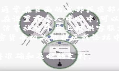 TP钱包的客服通常可通过以下几种方式找到：

1. **官方网站**：访问TP钱包的官方网站，通常在页面的底部或顶部会有“联系我们”或“客服支持”链接。
2. **应用内客服**：打开TP钱包应用，通常在设置或个人中心中，可以找到联系客服的选项。
3. **社交平台**：TP钱包可能会在微博、微信等社交平台上提供客服支持，可以通过这些渠道进行咨询。
4. **用户社区或论坛**：一些区块链和加密货币相关的社区或论坛中，也可能有TP钱包的客服信息和相关讨论。

建议在官方渠道查找客服信息，以确保获得准确和及时的支持。