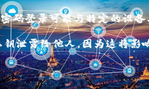 TP钱包（TP Wallet）通常是基于区块链的加密货币钱包，用户可以通过多种方式进行登录，其中包括利用助记词、私钥以及密码。具体是否可以用密码直接登录，取决于TP钱包的版本和具体设置。一般来说，以下是一些常见的登录方式：

1. **助记词登录**：这是最常见和安全的方式，用户可以通过输入一组助记词来恢复或登录他们的账户。

2. **私钥登录**：用户也可以使用自己的私钥进行登录，私钥是访问和管理加密货币资产的关键。

3. **密码登录**：如果TP钱包支持此功能，用户可以通过输入钱包设置的密码来登录。但是，一般而言，密码登录可能与特定的设备、网络或登录方式相关联。

为了确保登录过程的安全性，建议用户始终选择强密码，并定期更新密码。同时，注意不要将助记词和私钥泄露给他人，因为这将影响资产的安全。

如需了解TP钱包的具体登录方式，请参考其官方文档或帮助中心，以获取最准确的信息。