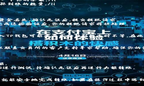 将EOS从交易所转入TP钱包的过程并不复杂，但需要仔细操作以确保资金安全。以下是一个详细的步骤指南，帮助你顺利完成转账。

步骤一：获取TP钱包的EOS接收地址
首先，你需要确保你的TP钱包已经安装并正确创建账户。如果尚未创建，可以前往应用商店下载并安装TP钱包。创建账户后，打开钱包，选择EOS作为你的主要资产。
在TP钱包内，点击“收款”或“接收”选项，你将看到一个二维码和一串字母数字组合的地址。这就是你的EOS接收地址，记得复制下来。

步骤二：登录交易所账户
登陆你所使用的交易所平台，例如币安、火币或OKEx。在此之前，请确保你已经完成了身份验证并绑定了支付方式。
找到“资产”或“钱包”选项，进入后，你会看到自己所有的数字资产。在这里，找到EOS并点击旁边的“提现”或“转出”按钮。

步骤三：填写提现信息
在提现页面，你需要填写以下几项内容：
ul
    listrong提现地址：/strong将你之前复制的TP钱包EOS接收地址粘贴到此。/li
    listrong提现数量：/strong输入你想要提现的EOS数量。在确认之前，最好检查一下你的余额。/li
    listrong手续费：/strong注意交易所可能会收取一定的手续费，确认扣除后实际到账的数量。/li
/ul

步骤四：确认并提交提现请求
检查你填写的信息是否正确，特别是接收地址是非常重要的。如果地址错误，将导致资金丢失。确认无误后，提交提现请求。
一些交易所可能会要求你进行二次验证，例如发送验证码到你的注册邮箱或手机。完成这些验证后，你的提现请求将被处理。

步骤五：等待转账完成
提现请求提交后，你需要耐心等待。根据网络拥堵情况和交易所的处理速度，资金转入TP钱包可能需要几分钟到数小时不等。在此期间，你可以在TP钱包中查看你的EOS余额，或在交易所页面查看提现状态。

步骤六：确认到账
一旦资金到账，你将在TP钱包中看到你所转入的EOS数量。如果长时间没有到账，可以联系交易所的客户支持寻求帮助，确保你的资金安全。

注意事项
1. strong确认地址：/strong每次转账前都要多次核对接收地址，确保填写正确。
2. strong手续费：/strong了解交易所的提现手续费，以避免转账金额超过可用余额。
3. strong转账测试：/strong如果你是第一次进行这种操作，建议先转入少量的EOS进行测试，待确认无误后再进行大额转账。

总结
将EOS从交易所转入TP钱包并不是一项复杂的任务，只要遵循上述步骤并注意细节，就能安全地完成转账。如果在操作过程中遇到困难，可以随时查阅交易所和TP钱包的官方帮助文档，或者向圈内的朋友寻求支持。