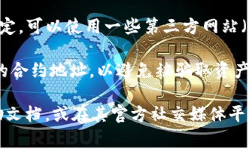 在使用TP钱包上币时，填写官方网站的地址通常是为了确保你所要添加的代币信息的准确性和安全性。以下是一些步骤和建议：

1. **访问官方网站**：首先，前往你要添加的代币的官方网站。通常，官方网站链接能在该项目的社交媒体、白皮书或加密货币信息网站上找到。

2. **找到合适的合约地址**：在代币的官网上，你需要查找该代币的智能合约地址。这通常可以在网站的“关于我们”、“文档”或“代币信息”部分找到。

3. **在TP钱包中填入相关信息**：打开TP钱包，在资产（或钱包）页面选择“添加代币”，然后输入你获取的智能合约地址。系统通常会自动填写名称和符号。

4. **确认信息**：确保你填写的合约地址准确无误。如果不确定，可以使用一些第三方网站（如CoinMarketCap或CoinGecko）查找代币信息。

5. **安全性检查**：不要随意点击不明链接或使用不知来源的合约地址，以避免被骗取资产。

如果在添加代币过程中遇到问题，建议查阅TP钱包的官方帮助文档，或在其官方社交媒体平台寻求帮助。