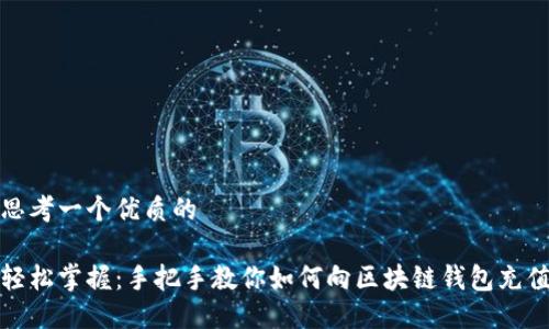 思考一个优质的

轻松掌握：手把手教你如何向区块链钱包充值