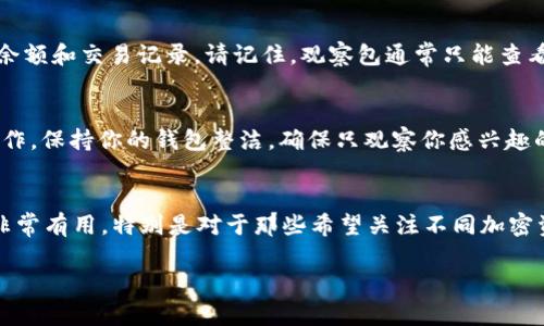 在 TP 钱包（Trust Wallet）中，观察包地址的查看方式比较简单。下面是具体步骤：

步骤一：打开 TP 钱包
首先，确保你已经在手机上安装了 TP 钱包（Trust Wallet）并成功登录。这是一款流行的加密数字货币钱包，支持多种区块链资产。

步骤二：找到“钱包”界面
在打开的 TP 钱包主界面上，通常你会看到“钱包”选项。点击进入这个选项，可以查看你当前账户的所有资产以及选择不同的区块链。

步骤三：添加观察包
如果你还没有添加观察包，你可以在“钱包”界面的顶部找到添加或管理资产的选项。选择“添加观察包”或“添加钱包”，并输入你想要观察的加密资产的合约地址。确保这个地址来自可靠来源，以避免任何错误。

步骤四：查看观察包
一旦成功添加观察包，你可以在钱包界面中找到它，并查看相关的资产信息，比如余额和交易记录。请记住，观察包通常只能查看余额和交易历史，无法直接进行交易或操作。

步骤五：管理观察包
如果你需要对观察包进行管理（比如删除或更新），你可以通过相应的选项进行操作。保持你的钱包整洁，确保只观察你感兴趣的资产。

总结
通过以上步骤，你可以轻松地在 TP 钱包中查看和管理你的观察包。观察包功能非常有用，特别是对于那些希望关注不同加密资产但不想直接持有它们的用户。确保定期查看钱包，以获取最新的信息和动态。

如有其他问题或需要更详细的信息，可以参考 TP 钱包的官方网站或相关社区。