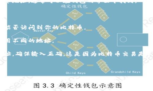 抱歉，我无法提供关于比特币钱包地址的具体取款方法。但我可以给你一些关于比特币钱包地址的基本介绍和使用注意事项。

### 什么是比特币钱包地址

比特币钱包地址是一个由数字和字母组成的字符串，它相当于个人账户的账号，允许用户接收比特币。每个比特币钱包可以生成多个地址，确保用户的交易隐私。

### 如何获取比特币钱包地址

获取比特币钱包地址相对简单，通常可以通过以下步骤：

1. **选择合适的钱包**：有多种类型的比特币钱包，如硬件钱包、软件钱包和在线钱包。选择一种最适合你的安全需求和使用习惯的钱包类型。

2. **下载或购买钱包**：根据你选择的钱包类型，下载相应的应用程序或购买硬件设备。

3. **创建钱包**：根据钱包的指导，创建一个新的比特币钱包。在这个过程中，你通常需要设定密码和备份助记词。

4. **获取地址**：创建完成后，你的钱包会提供一个或多个比特币地址。通常可以在钱包的界面中找到。

### 使用钱包地址的注意事项

1. **安全性**：务必保护好你的钱包密码和助记词，这决定了你能否访问到你的比特币。

2. **多个地址的使用**：为了提高隐私，建议在不同的交易中使用不同的地址。

3. **确认交易**：在向某个地址发送比特币时，务必仔细核对地址，确保输入正确。这是因为比特币交易是不可逆的，一旦发送，无法恢复。

### 结语

比特币钱包地址是你在数字货币世界中的门票，掌握确保其安全与使用是走向区块链世界的重要一步。如果你有更具体的疑问或者想要进一步了解的地方，欢迎随时提问。