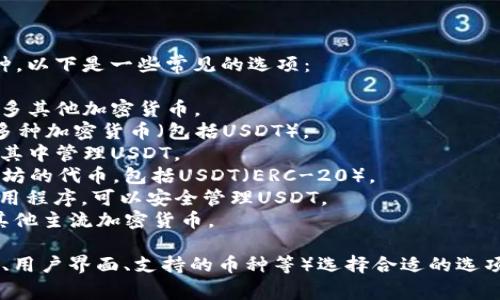 外国钱包针对USDT（泰达币）等加密货币的软件有很多种，以下是一些常见的选项：

1. **Trust Wallet**：一个多币种钱包，支持USDT和许多其他加密货币。
2. **Exodus**：一个用户友好的桌面和手机钱包，支持多种加密货币（包括USDT）。
3. **Coinomi**：支持多种加密货币的钱包，用户可以在其中管理USDT。
4. **MyEtherWallet**：主要用于以太坊及其基于以太坊的代币，包括USDT（ERC-20）。
5. **Ledger Live**：与Ledger硬件钱包配合使用的应用程序，可以安全管理USDT。
6. **Atomic Wallet**：一个多币种钱包，支持USDT和其他主流加密货币。

这些钱包各有特点，用户可以根据自己的需求（如安全性、用户界面、支持的币种等）选择合适的选项。使用钱包时，确保选择信誉良好的平台，并注意安全性。