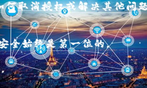 如果您在使用TP钱包时遇到无法取消授权的情况，可以尝试以下步骤来解决问题：

检查网络连接
首先，确保您的设备连接至良好的互联网。如果网络不稳定，可能导致操作无法顺利完成。尝试切换到不同的网络环境，例如从Wi-Fi切换到移动数据，或反之，确保您的钱包能够正常访问区块链网络。

重启钱包应用
关闭TP钱包应用，然后再次打开，有时应用的状态可能出现异常，重启可以刷新状态，解决一些小故障。在重新启动后，重新尝试取消授权操作，看看问题是否得到解决。

更新应用版本
确保您的TP钱包是最新版本。过时的应用版本可能会导致一些功能无法正常使用。前往应用商店，检查是否有更新可用，并安装最新版本。

查看授权记录
在TP钱包中，找到“授权管理”功能，查看您所授予的所有授权。确认是否有您不想要的授权存在，并标记出来以备后续使用。同时，可能需要了解每个授权的具体性质和影响。

联系支持服务
如果上述方法未能解决问题，建议您直连TP钱包的客服支持。他们可以提供更为详细和专业的帮助，指导您如何取消授权或解决其他问题。在联系他们时，提供尽可能多的信息，例如您的钱包地址、操作步骤、出现的错误提示等，这将加速解决过程。

注意安全
在尝试取消授权的过程中，请务必保持谨慎，确保你的私钥和助记词等关键信息不被泄露。在区块链世界中，安全始终是第一位的。

希望这些步骤能帮助您解决TP钱包无法取消授权的问题。如果您在操作中遇到任何疑问，随时可以再次咨询。