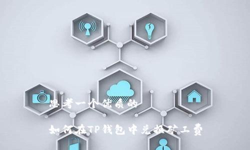 思考一个优质的

如何在TP钱包中兑换矿工费