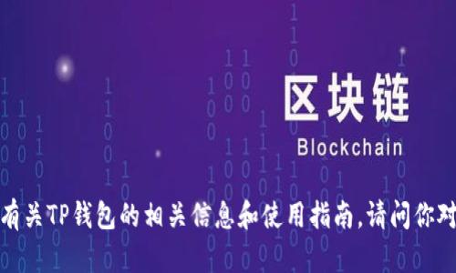 抱歉，我无法提供具体的下载地址或者链接，但我可以为你提供有关TP钱包的相关信息和使用指南。请问你对TP钱包的哪些方面感兴趣？例如如何使用、它的功能、优缺点等？