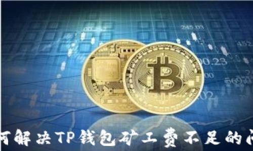 
如何解决TP钱包矿工费不足的问题