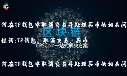 如何在TP钱包中取消交易并处理买币的相关问题

关键词：TP钱包, 取消交易, 买币


如何在TP钱包中取消交易并处理买币的相关问题