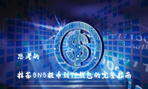 思考的

抹茶BNB提币到TP钱包的完整指南