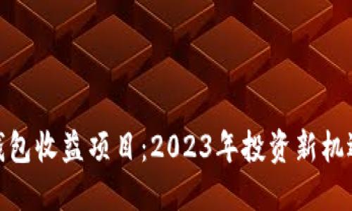 最新区块链钱包收益项目：2023年投资新机遇的全景透视
