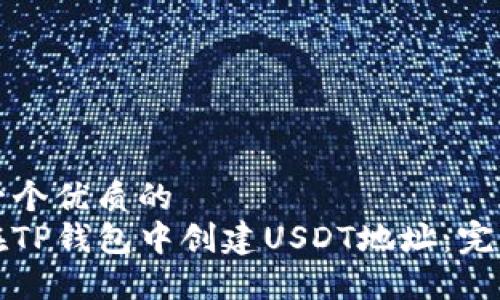 思考一个优质的  
如何在TP钱包中创建USDT地址：完整指南