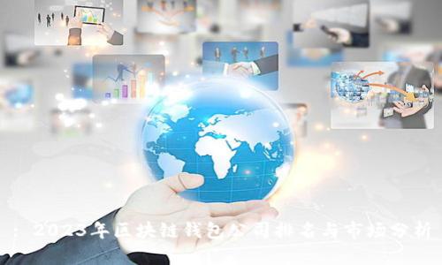 : 2023年区块链钱包公司排名与市场分析