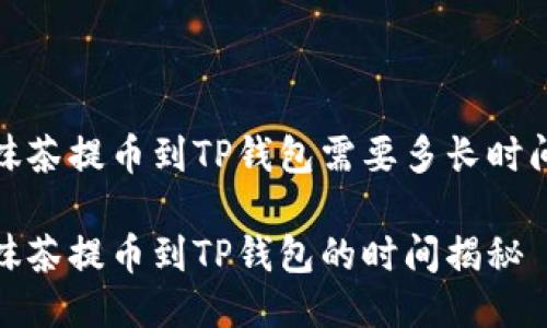 抹茶提币到TP钱包需要多长时间

抹茶提币到TP钱包的时间揭秘