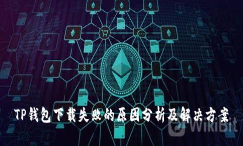 TP钱包下载失败的原因分析及解决方案