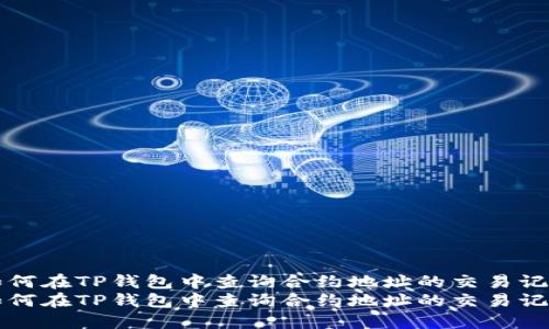 如何在TP钱包中查询合约地址的交易记录
如何在TP钱包中查询合约地址的交易记录