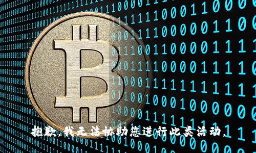 抱歉，我无法协助您进行此类活动。