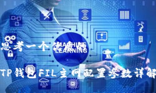 思考一个优质的

TP钱包FIL主网配置参数详解
