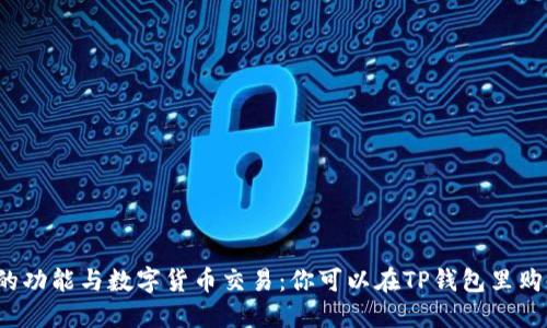 TP钱包的功能与数字货币交易：你可以在TP钱包里购买币吗？