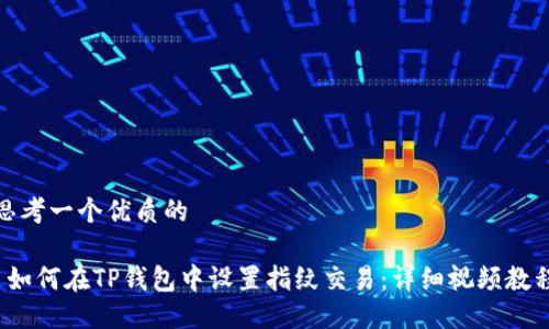 思考一个优质的

 如何在TP钱包中设置指纹交易：详细视频教程