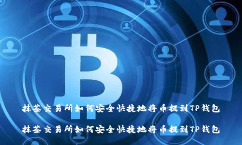 抹茶交易所如何安全快捷地将币提到TP钱包

抹茶交易所如何安全快捷地将币提到TP钱包