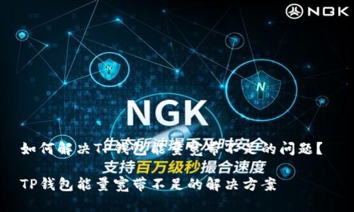 如何解决TP钱包能量宽带不足的问题？ 

TP钱包能量宽带不足的解决方案