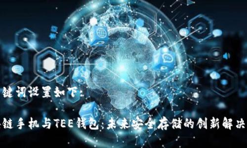 和关键词设置如下:

区块链手机与TEE钱包：未来安全存储的创新解决方案