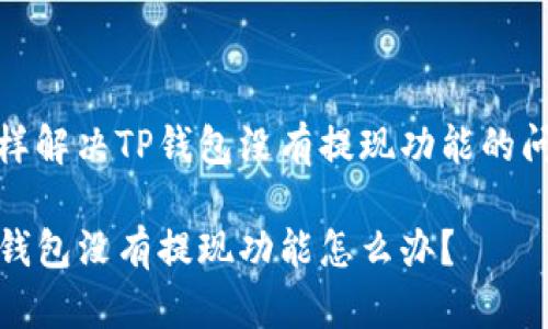 怎样解决TP钱包没有提现功能的问题

TP钱包没有提现功能怎么办？