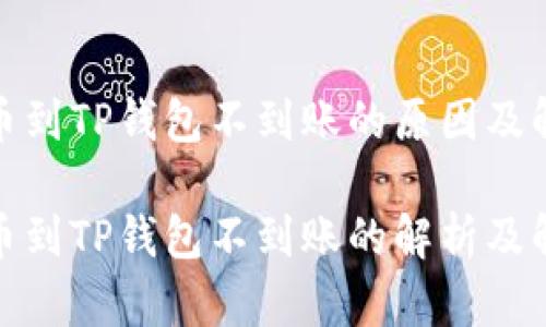 抹茶提币到TP钱包不到账的原因及解决方案

抹茶提币到TP钱包不到账的解析及解决方案