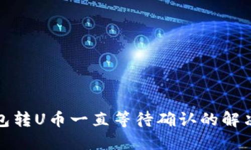 TP钱包转U币一直等待确认的解决方案