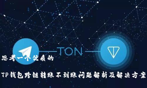 思考一个优质的

TP钱包跨链转账不到账问题解析及解决方案