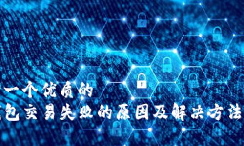 思考一个优质的
TP钱包交易失败的原因及解决方法分析