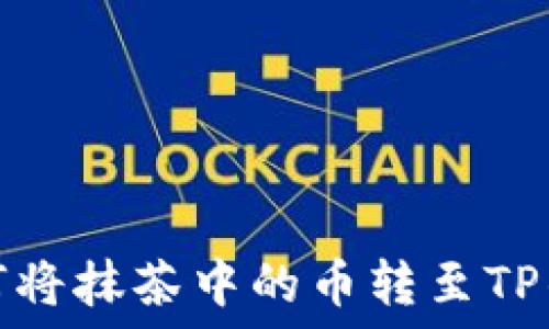   
如何将抹茶中的币转至TP钱包