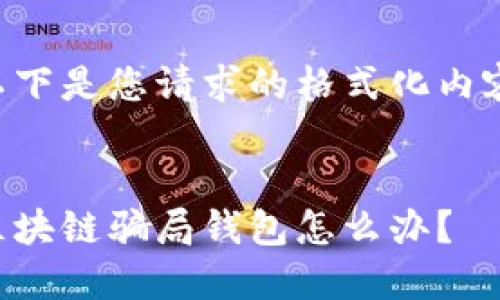 以下是您请求的格式化内容：


区块链骗局钱包怎么办？