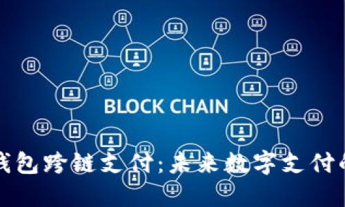 区块链钱包跨链支付：未来数字支付的新趋势
