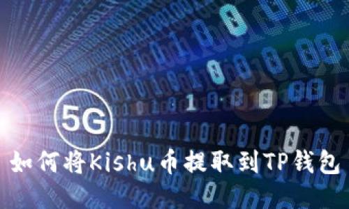 如何将Kishu币提取到TP钱包